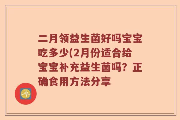二月领益生菌好吗宝宝吃多少(2月份适合给宝宝补充益生菌吗?正确食用方法分享 二月领益生菌好吗宝宝吃多少(2月份适合给宝宝补充益生菌吗?正确食用方法分享