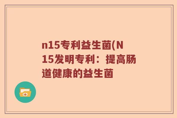 n15专利益生菌(N15发明专利：提高肠道健康的益生菌
