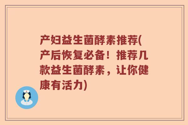 产妇益生菌酵素推荐(产后恢复必备！推荐几款益生菌酵素，让你健康有活力)