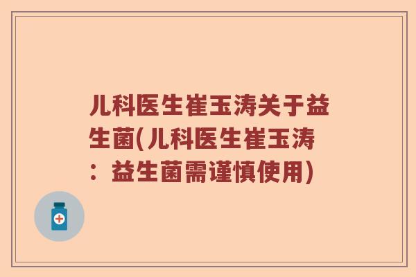 儿科医生崔玉涛关于益生菌(儿科医生崔玉涛：益生菌需谨慎使用)