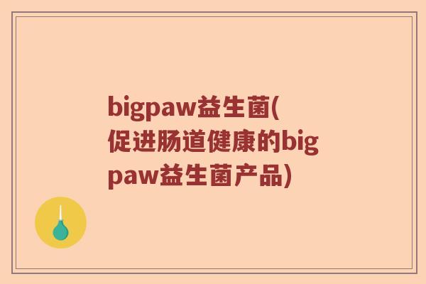 bigpaw益生菌(促进肠道健康的bigpaw益生菌产品)