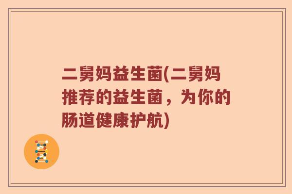 二舅妈益生菌(二舅妈推荐的益生菌，为你的肠道健康护航)