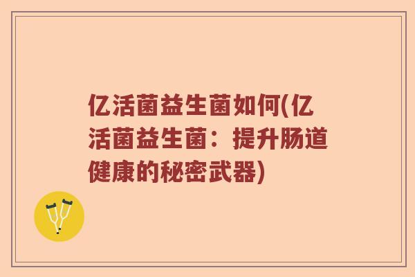 亿活菌益生菌如何(亿活菌益生菌：提升肠道健康的秘密武器)