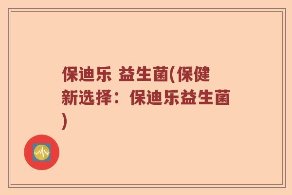 保迪乐 益生菌(保健新选择：保迪乐益生菌)