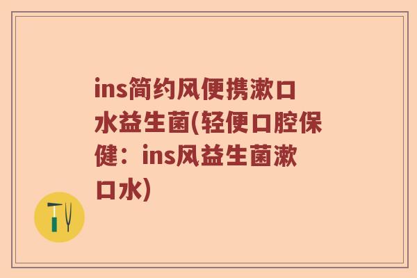 ins简约风便携漱口水益生菌(轻便口腔保健：ins风益生菌漱口水)