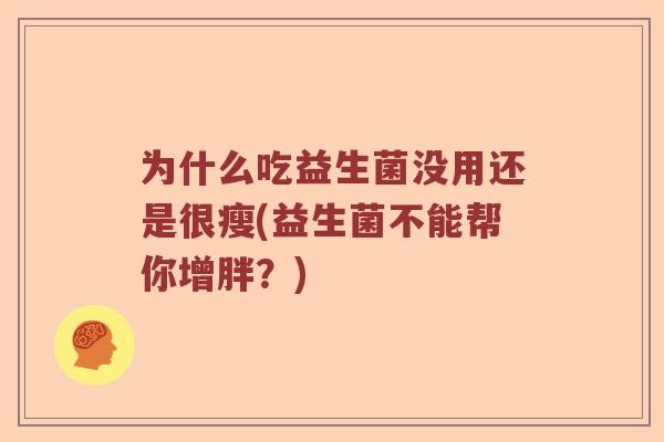 为什么吃益生菌没用还是很瘦(益生菌不能帮你增胖？)