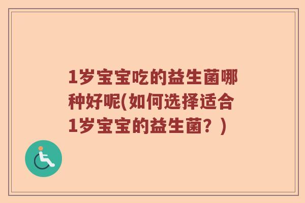 1岁宝宝吃的益生菌哪种好呢(如何选择适合1岁宝宝的益生菌？)