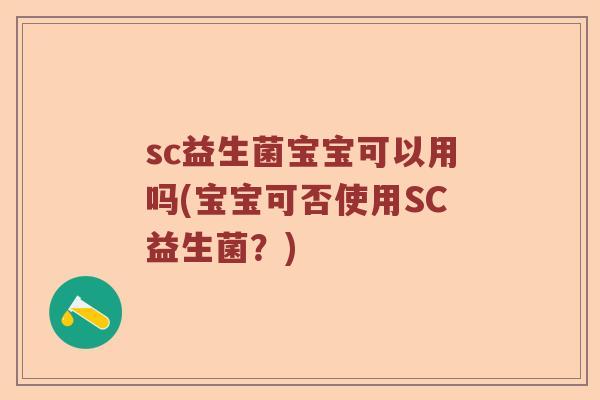 sc益生菌宝宝可以用吗(宝宝可否使用SC益生菌?) sc益生菌宝宝可以用吗(宝宝可否使用SC益生菌?)