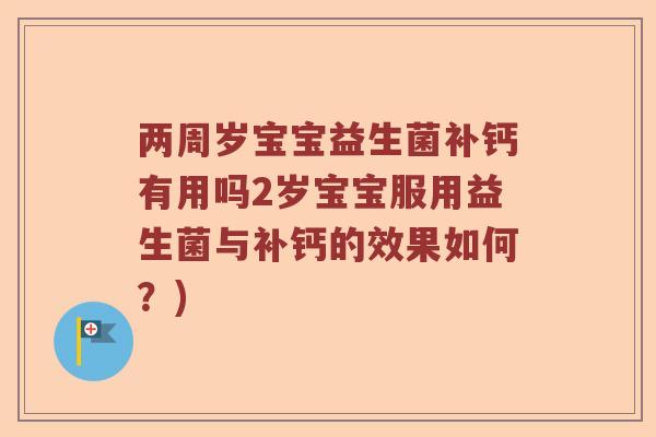 两周岁宝宝益生菌补钙有用吗2岁宝宝服用益生菌与补钙的效果如何？)