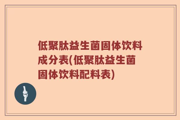 低聚肽益生菌固体饮料成分表(低聚肽益生菌固体饮料配料表)
