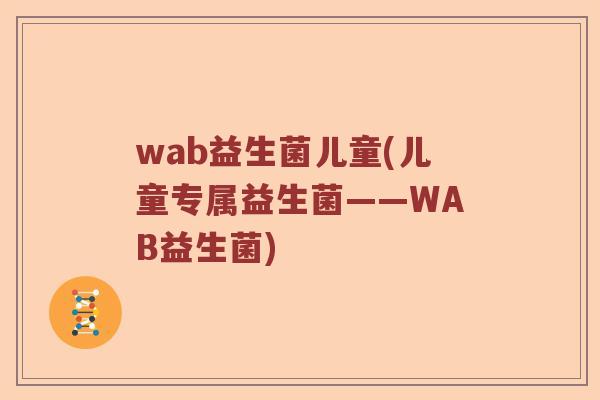 wab益生菌儿童(儿童专属益生菌——WAB益生菌)