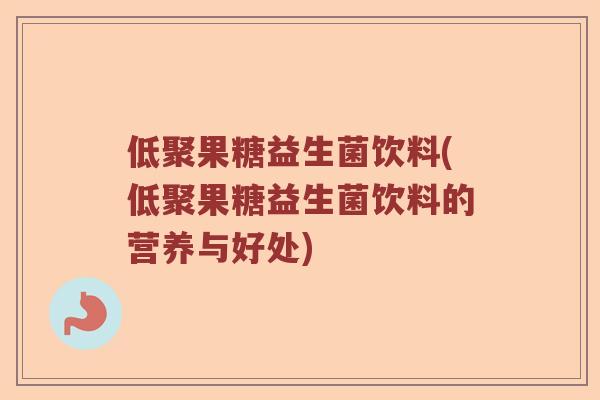 低聚果糖益生菌饮料(低聚果糖益生菌饮料的营养与好处)