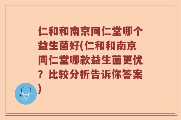 仁和和南京同仁堂哪个益生菌好(仁和和南京同仁堂哪款益生菌更优？比较分析告诉你答案)