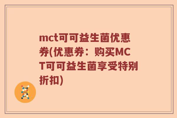 mct可可益生菌优惠券(优惠券：购买MCT可可益生菌享受特别折扣)