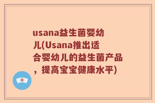 usana益生菌婴幼儿(Usana推出适合婴幼儿的益生菌产品,提高宝宝健康水平) usana益生菌婴幼儿(Usana推出适合婴幼儿的益生菌产品,提高宝宝健康水平)