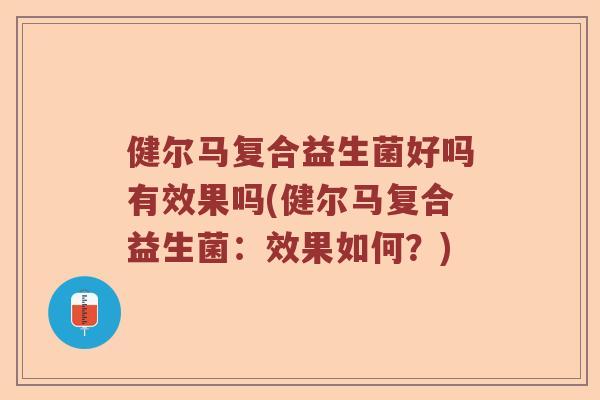 健尔马复合益生菌好吗有效果吗(健尔马复合益生菌：效果如何？)