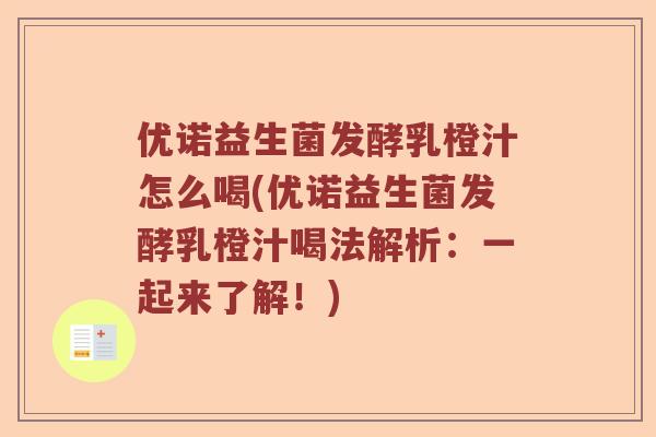 优诺益生菌发酵乳橙汁怎么喝(优诺益生菌发酵乳橙汁喝法解析：一起来了解！)