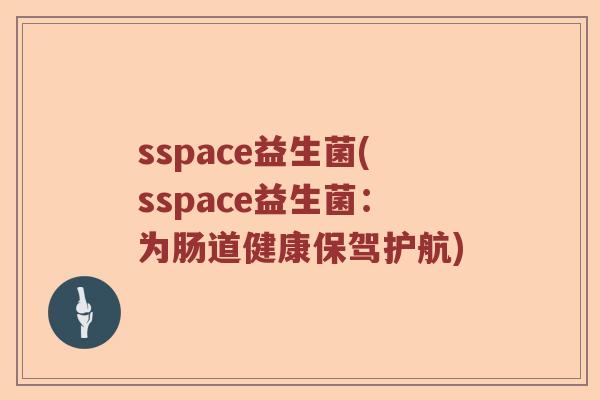 sspace益生菌(sspace益生菌：为肠道健康保驾护航)