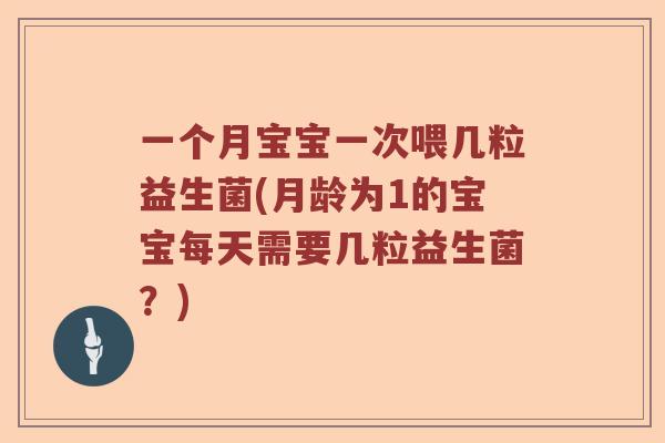 一个月宝宝一次喂几粒益生菌(月龄为1的宝宝每天需要几粒益生菌？)