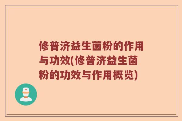 修普济益生菌粉的作用与功效(修普济益生菌粉的功效与作用概览)