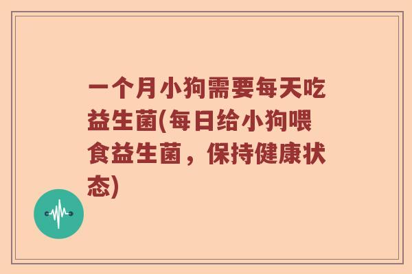 一个月小狗需要每天吃益生菌(每日给小狗喂食益生菌，保持健康状态)