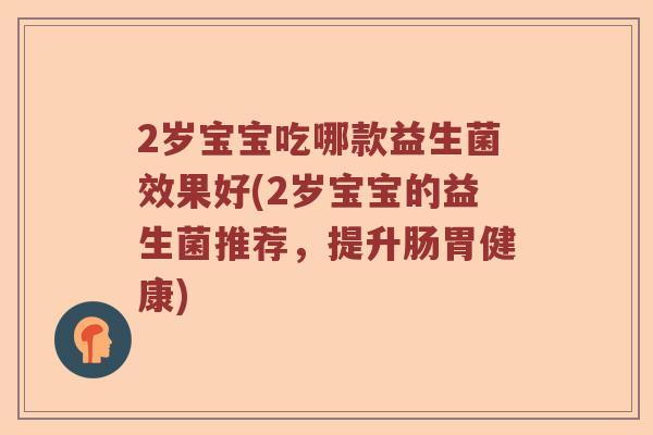 2岁宝宝吃哪款益生菌效果好(2岁宝宝的益生菌推荐，提升肠胃健康)
