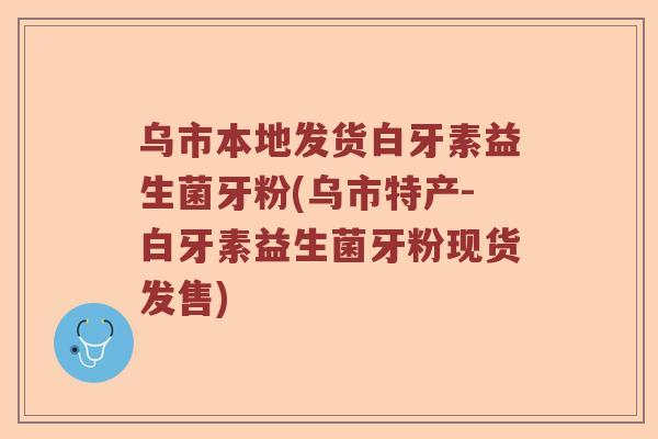 乌市本地发货白牙素益生菌牙粉(乌市特产-白牙素益生菌牙粉现货发售)