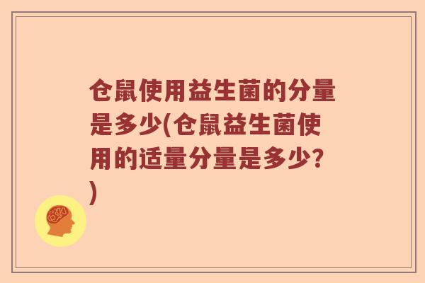 仓鼠使用益生菌的分量是多少(仓鼠益生菌使用的适量分量是多少？)