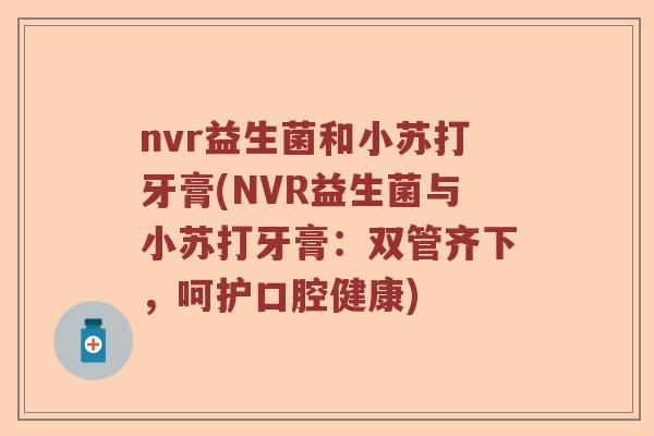 nvr益生菌和小苏打牙膏(NVR益生菌与小苏打牙膏：双管齐下，呵护口腔健康)