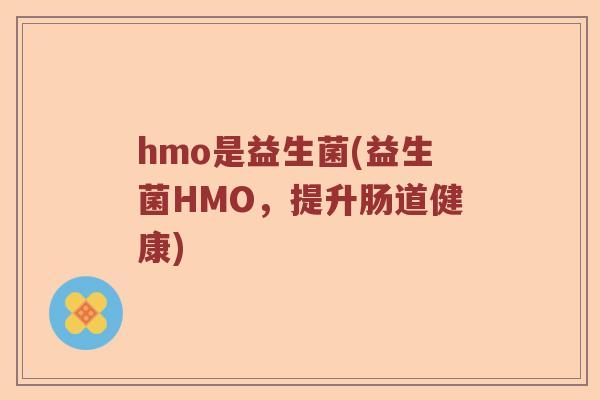 hmo是益生菌(益生菌HMO，提升肠道健康)
