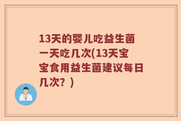 13天的婴儿吃益生菌一天吃几次(13天宝宝食用益生菌建议每日几次？)