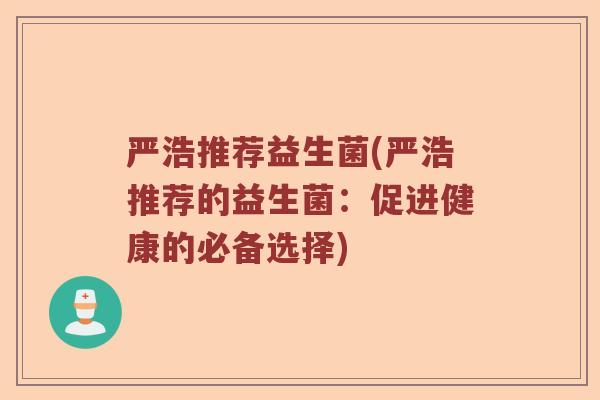 严浩推荐益生菌(严浩推荐的益生菌：促进健康的必备选择)