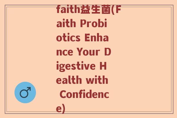 faith益生菌(Faith Probiotics Enhance Your Digestive Health with Confidence)