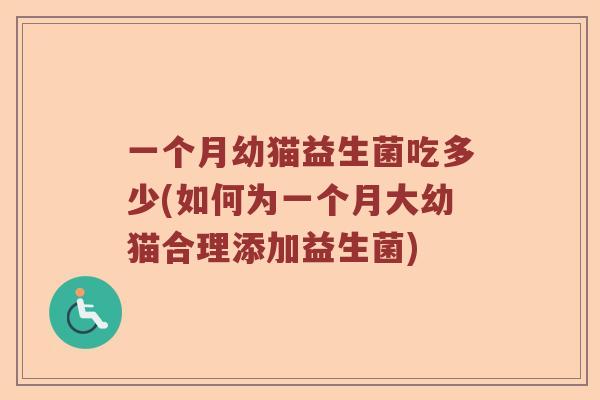 一个月幼猫益生菌吃多少(如何为一个月大幼猫合理添加益生菌)