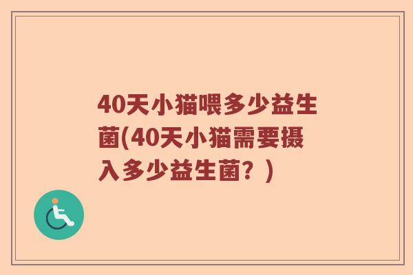 40天小猫喂多少益生菌(40天小猫需要摄入多少益生菌？)