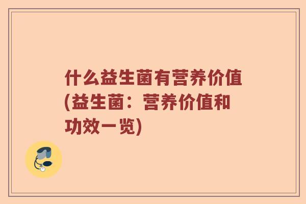 什么益生菌有营养价值(益生菌：营养价值和功效一览)