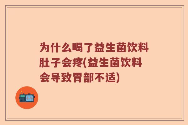 为什么喝了益生菌饮料肚子会疼(益生菌饮料会导致胃部不适)