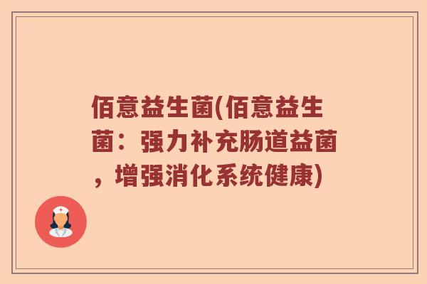 佰意益生菌(佰意益生菌:强力补充肠道益菌,增强消化系统健康) 佰意益生菌(佰意益生菌:强力补充肠道益菌,增强消化系统健康)