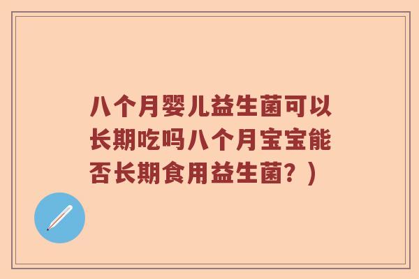八个月婴儿益生菌可以长期吃吗八个月宝宝能否长期食用益生菌？)