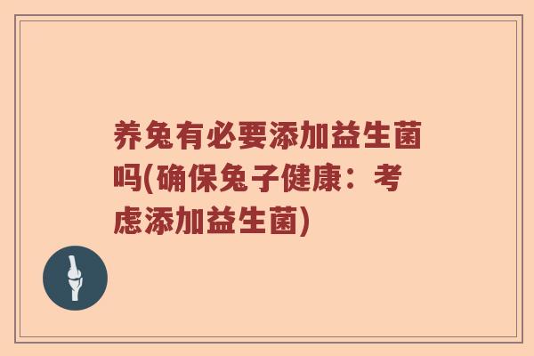 养兔有必要添加益生菌吗(确保兔子健康：考虑添加益生菌)