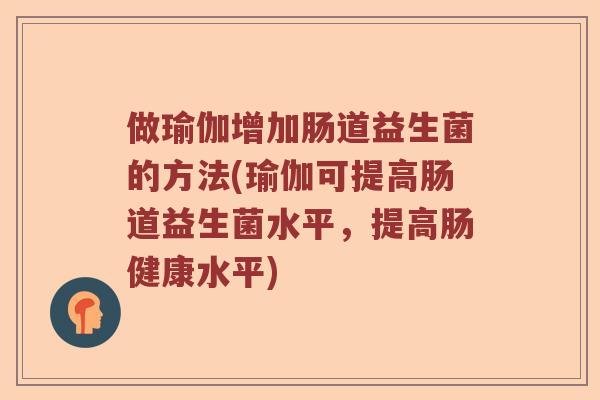 做瑜伽增加肠道益生菌的方法(瑜伽可提高肠道益生菌水平，提高肠健康水平)