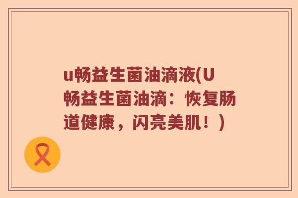 u畅益生菌油滴液(U畅益生菌油滴：恢复肠道健康，闪亮美肌！)