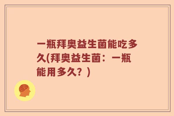 一瓶拜奥益生菌能吃多久(拜奥益生菌：一瓶能用多久？)