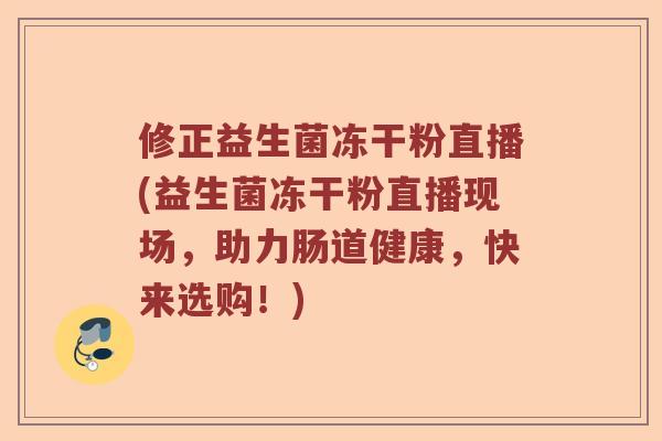 修正益生菌冻干粉直播(益生菌冻干粉直播现场,助力肠道健康,快来选购!) 修正益生菌冻干粉直播(益生菌冻干粉直播现场,助力肠道健康,快来选购!)