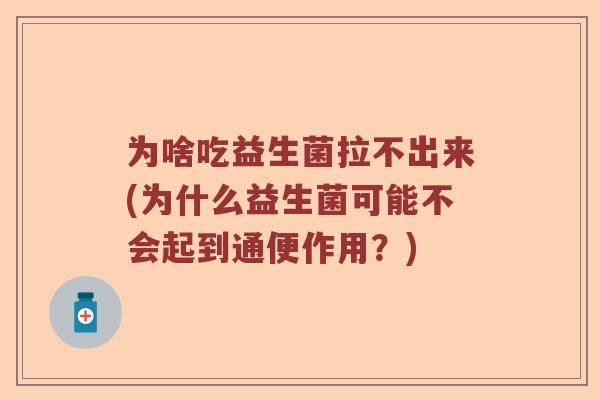 为啥吃益生菌拉不出来(为什么益生菌可能不会起到通便作用？)