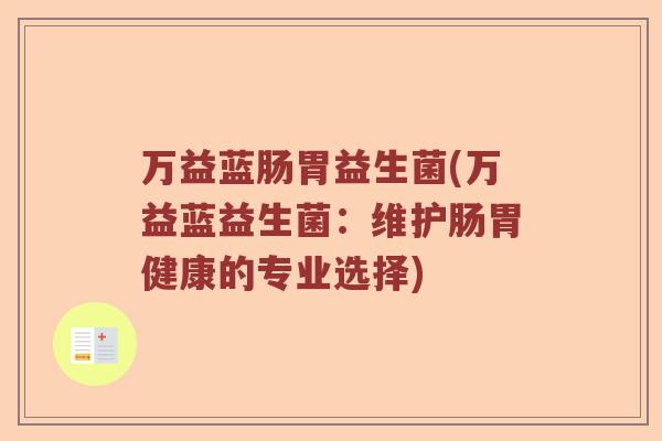 万益蓝肠胃益生菌(万益蓝益生菌:维护肠胃健康的专业选择) 万益蓝肠胃益生菌(万益蓝益生菌:维护肠胃健康的专业选择)