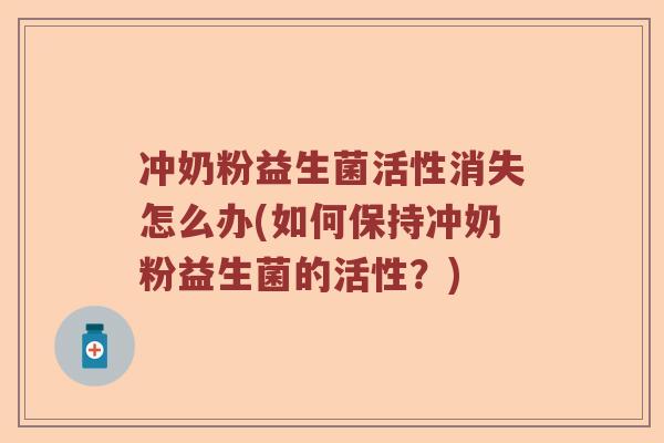 冲奶粉益生菌活性消失怎么办(如何保持冲奶粉益生菌的活性？)