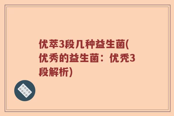 优萃3段几种益生菌(优秀的益生菌：优秃3段解析)
