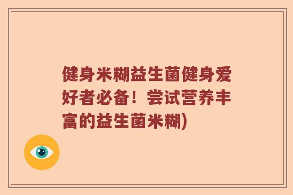 健身米糊益生菌健身爱好者必备！尝试营养丰富的益生菌米糊)