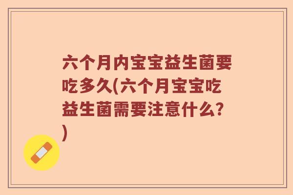 六个月内宝宝益生菌要吃多久(六个月宝宝吃益生菌需要注意什么？)